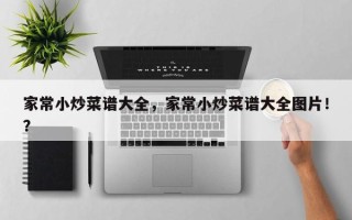 家常小炒菜谱大全，家常小炒菜谱大全图片！？