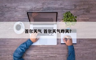 首尔天气 首尔天气昨天？