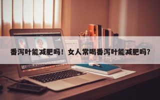 番泻叶能减肥吗！女人常喝番泻叶能减肥吗？