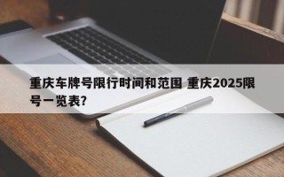 重庆车牌号限行时间和范围 重庆2025限号一览表？