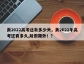 离2022高考还有多少天，离2022年高考还有多久,除假期外！？