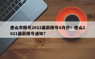 唐山市限号2022最新限号4月份！唐山2021最新限号通知？
