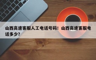 山西高速客服人工电话号码！山西高速客服电话多少？