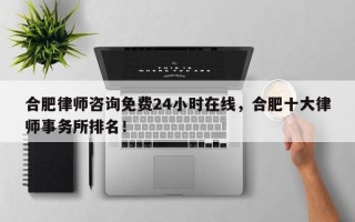 合肥律师咨询免费24小时在线，合肥十大律师事务所排名！