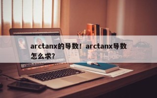 arctanx的导数！arctanx导数怎么求？