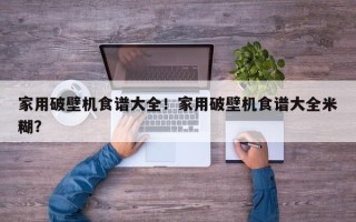家用破壁机食谱大全！家用破壁机食谱大全米糊？