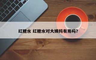 红糖水 红糖水对大姨妈有用吗？