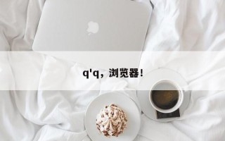 q'q，浏览器！