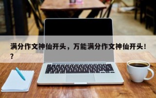 满分作文神仙开头，万能满分作文神仙开头！？