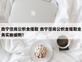 南宁住房公积金提取 南宁住房公积金提取业务实施细则？