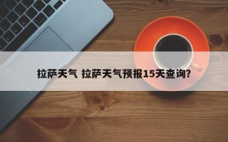 拉萨天气 拉萨天气预报15天查询？