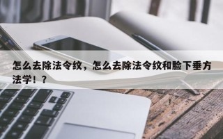 怎么去除法令纹，怎么去除法令纹和脸下垂方法学！？