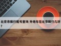 北京市限行尾号查询 外地车在北京限行几环？