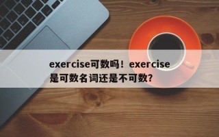 exercise可数吗！exercise是可数名词还是不可数？