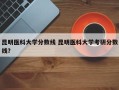 昆明医科大学分数线 昆明医科大学考研分数线？