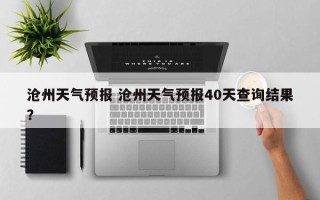 沧州天气预报 沧州天气预报40天查询结果？