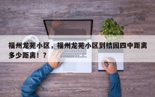 福州龙苑小区，福州龙苑小区到桔园四中距离多少距离！？