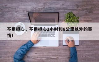 不用担心，不用担心2小时和8公里以外的事情！
