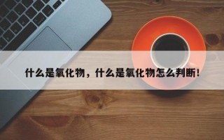什么是氧化物，什么是氧化物怎么判断！
