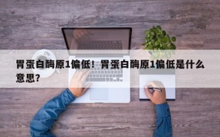 胃蛋白酶原1偏低！胃蛋白酶原1偏低是什么意思？