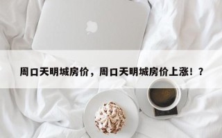 周口天明城房价，周口天明城房价上涨！？