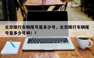 北京限行车辆尾号是多少号，北京限行车辆尾号是多少号啊！？