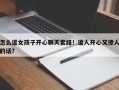 怎么逗女孩子开心聊天套路！逗人开心又撩人的话？