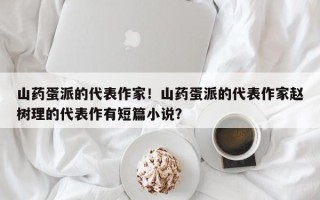 山药蛋派的代表作家！山药蛋派的代表作家赵树理的代表作有短篇小说？