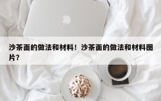 沙茶面的做法和材料！沙茶面的做法和材料图片？