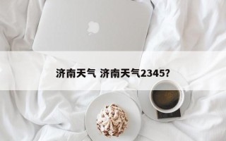 济南天气 济南天气2345？