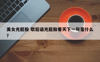 美女光屁股 歇后语光屁股看天下一句是什么？