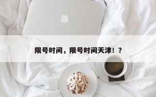 限号时间，限号时间天津！？