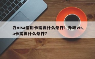 办visa信用卡需要什么条件！办理visa卡需要什么条件？