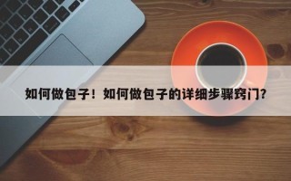 如何做包子！如何做包子的详细步骤窍门？