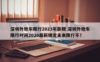 深圳外地车限行2023年新规 深圳外地车限行时间2020最新规定未来限行不？