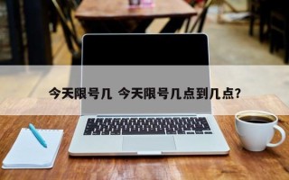 今天限号几 今天限号几点到几点？