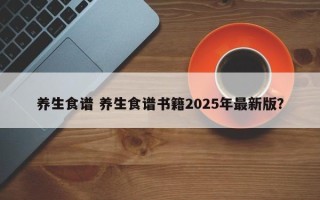 养生食谱 养生食谱书籍2025年最新版？