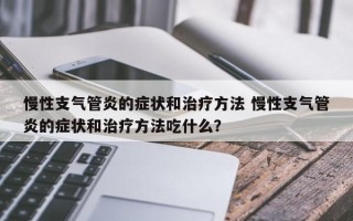慢性支气管炎的症状和治疗方法 慢性支气管炎的症状和治疗方法吃什么？