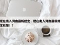 现在出入河南最新规定，现在出入河南最新规定政策！？