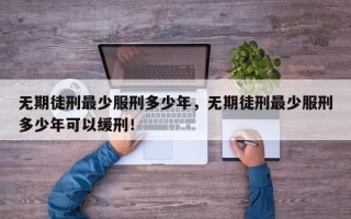 无期徒刑最少服刑多少年，无期徒刑最少服刑多少年可以缓刑！