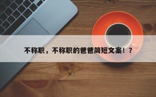 不称职，不称职的爸爸简短文案！？