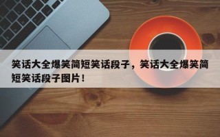 笑话大全爆笑简短笑话段子，笑话大全爆笑简短笑话段子图片！