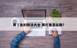 黄丫鱼的做法大全 黄吖鱼怎么做？