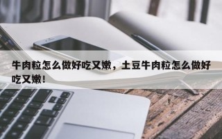 牛肉粒怎么做好吃又嫩，土豆牛肉粒怎么做好吃又嫩！