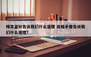 掩耳盗铃告诉我们什么道理 自相矛盾告诉我们什么道理？