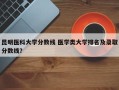 昆明医科大学分数线 医学类大学排名及录取分数线？