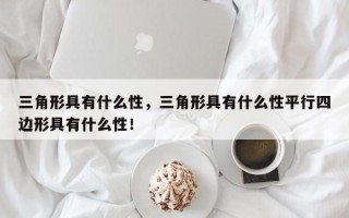 三角形具有什么性，三角形具有什么性平行四边形具有什么性！