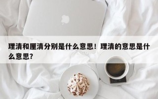 理清和厘清分别是什么意思！理清的意思是什么意思？