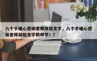 八个字暖心感谢老师简短文字，八个字暖心感谢老师简短文字教师节！？