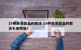 15种简易甜品的做法 15种简易甜品的做法不用烤箱？